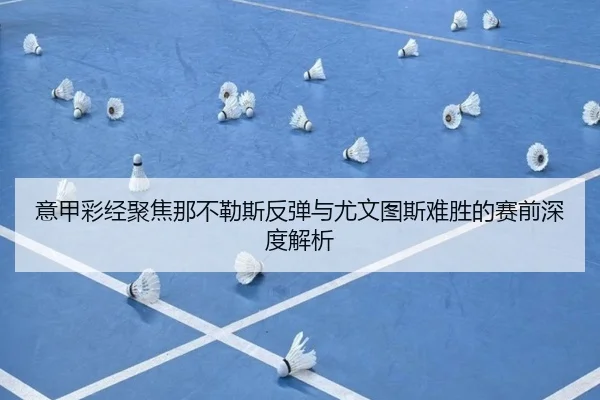 意甲彩经聚焦那不勒斯反弹与尤文图斯难胜的赛前深度解析